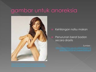  Kehilangan nafsu makan
 Penurunan berat badan
secara drastis
http://informasitips.com/anorexia-nervosa-
kelainan-gangguan-pola-makan-seseorang
Sumber :
http://repository.usu.ac.id/bitstream/12
3456789/34923/4/Chapter%20II.pdf
 