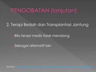 2. Terapi Bedah dan Transplantasi Jantung
o Bila terapi medis tidak menolong
o Sebagai alternatif lain
Sumber : http://repository.usu.ac.id/bitstream/123456789/34923/4/Chapter%20II.pdf
 