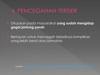  Ditujukan pada masyarakat yang sudah mengidap
gagal jantung parah
 Bertujuan untuk mencegah terjadinya komplikasi
yang lebih berat atau kematian
Sumber : http://repository.usu.ac.id/bitstream/123456789/34923/4/Chapter%20II.pdf
 