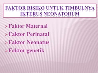 FAKTOR RISIKO UNTUK TIMBULNYA 
IKTERUS NEONATORUM 
Faktor Maternal 
Faktor Perinatal 
Faktor Neonatus 
Faktor genetik 
 