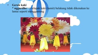 • Gerak kaki
* nggurdho => telapak kaki (tumit) belakang tidak dikenakan ke
lantai seperti menggantung
 