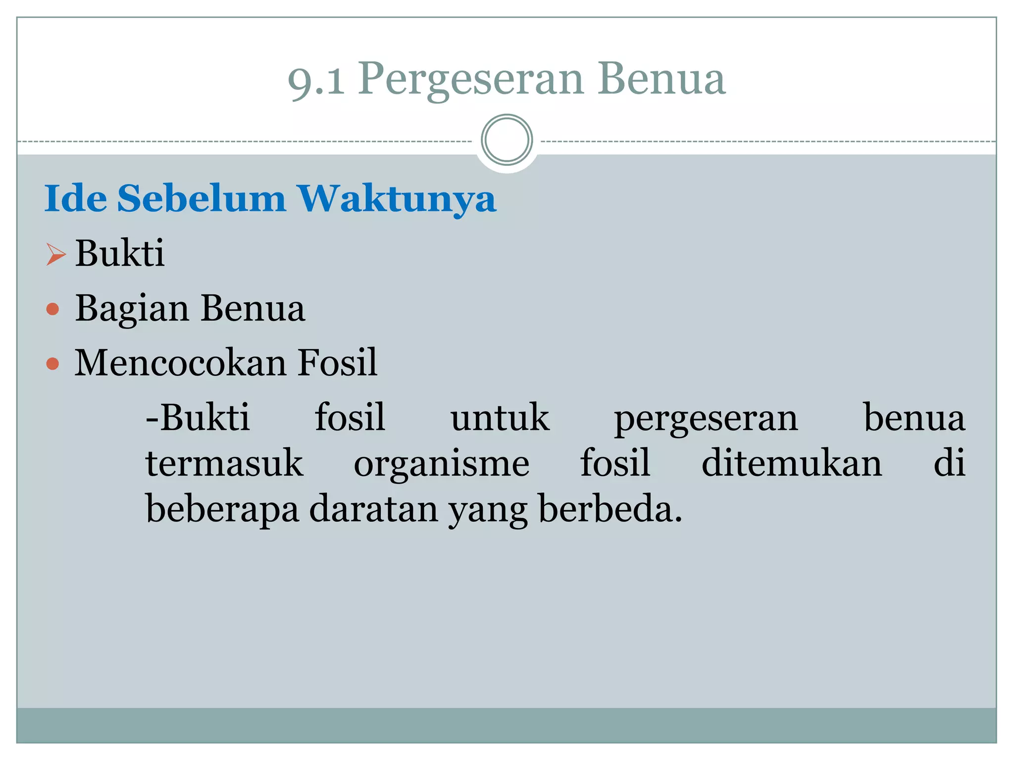 9.1 Pergeseran Benua
Ide Sebelum Waktunya
 Bukti
 Bagian Benua
 Mencocokan Fosil
-Bukti
fosil
untuk
pergeseran
benua
termasuk organisme fosil ditemukan di
beberapa daratan yang berbeda.

 