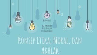 Konsep Etika, Moral, dan
Akhlak
Kelompok 3
Agi Pranadika
RifqiAthallah
MuhamadFadhil
 