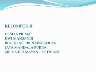 KELOMPOK II
DESLIA PRIMA
DWI MANSANDI
IRA TRI ASI BR NAINGGOLAN
JAYA MANDALA PURBA
MEIDA HELMAYANI SITOHANG
 