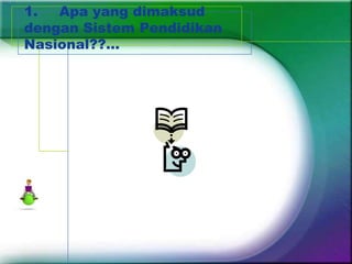 1.  Apa yang dimaksud
dengan Sistem Pendidikan
Nasional??...
 