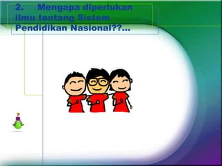 2.   Mengapa diperlukan
ilmu tentang Sistem
Pendidikan Nasional??...
 