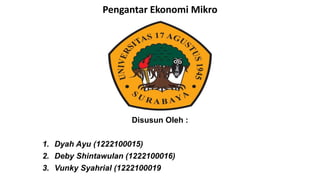 Disusun Oleh :
1. Dyah Ayu (1222100015)
2. Deby Shintawulan (1222100016)
3. Vunky Syahrial (1222100019
Pengantar Ekonomi Mikro
 