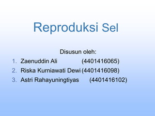 Reproduksi Sel
Disusun oleh:
1. Zaenuddin Ali (4401416065)
2. Riska Kurniawati Dewi (4401416098)
3. Astri Rahayuningtiyas (4401416102)
 