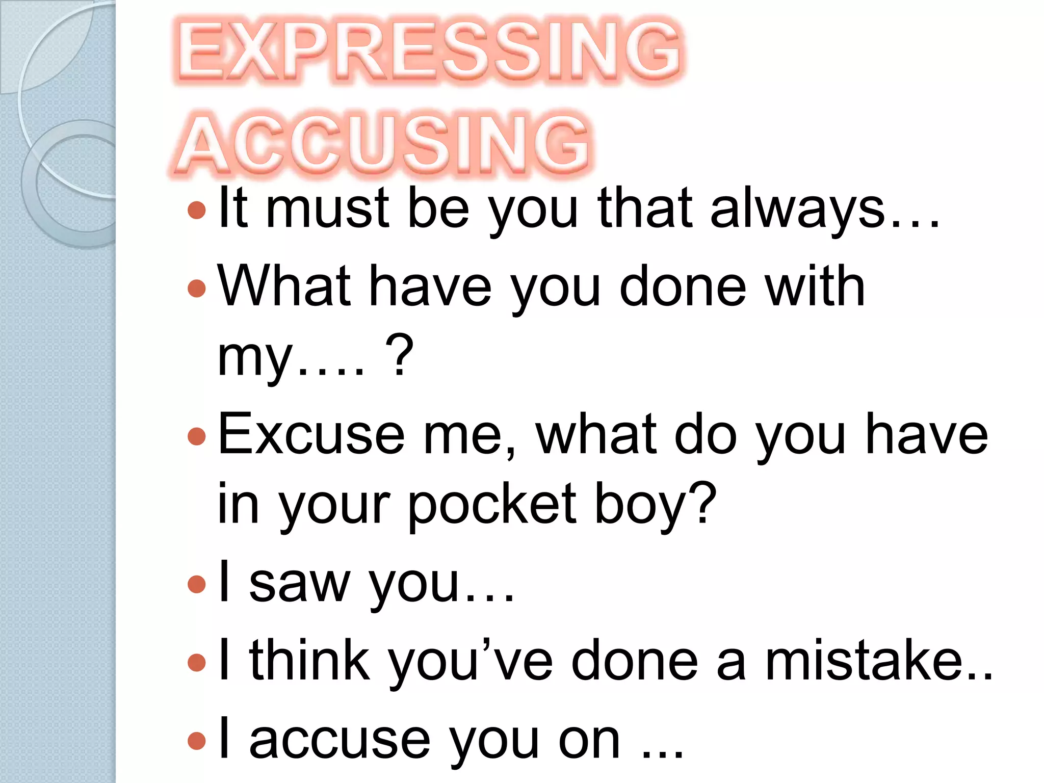  It must be you that always…
 What have you done with
  my…. ?
 Excuse me, what do you have
  in your pocket boy?
 I saw you…
 I think you’ve done a mistake..
 I accuse you on ...
 