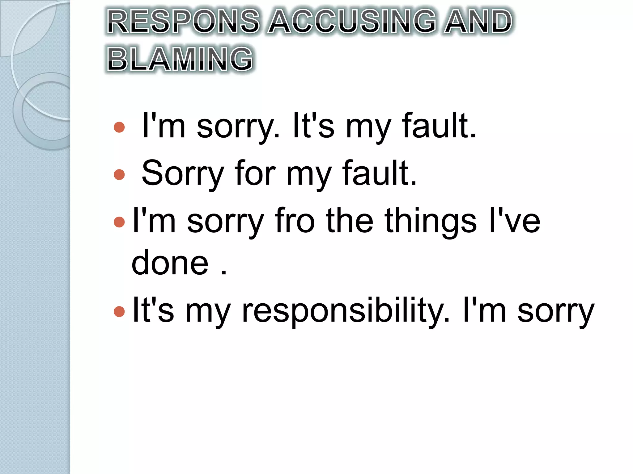   I'm sorry. It's my fault.
 Sorry for my fault.
 I'm sorry fro the things I've
  done .
 It's my responsibility. I'm sorry
 