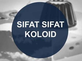 SIFAT SIFAT
KOLOID
 