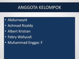 ANGGOTA KELOMPOK
• Abdurrasyid
• Achmad Rizaldy
• Albert Kristian
• Febry Wahyudi
• Muhammad Enggar. F
 