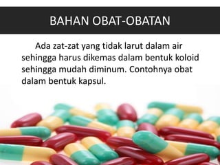 BAHAN OBAT-OBATAN
Ada zat-zat yang tidak larut dalam air
sehingga harus dikemas dalam bentuk koloid
sehingga mudah diminum. Contohnya obat
dalam bentuk kapsul.
 