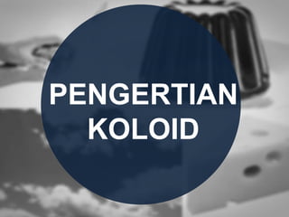 PENGERTIAN
KOLOID
 