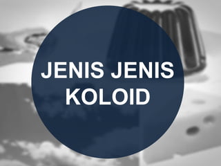 JENIS JENIS
KOLOID
 