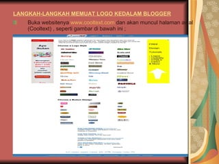 LANGKAH-LANGKAH MEMUAT LOGO KEDALAM BLOGGER Buka websitenya  www.cooltext.com  dan akan muncul halaman awal  (Cooltext) , seperti gambar di bawah ini ; 