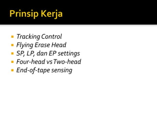 





Tracking Control
Flying Erase Head
SP, LP, dan EP settings
Four-head vsTwo-head
End-of-tape sensing

 