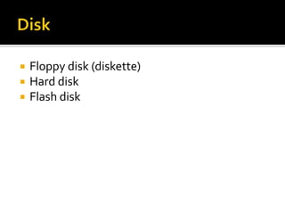 



Floppy disk (diskette)
Hard disk
Flash disk

 