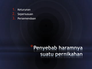 1.
2.
3.

Keturunan
Sepersusuan
Persemendaan

*

 