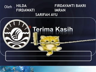 Oleh

:

HILDA
FIRDAWATI

FIRDAYANTI BAKRI
IMRAN
SARIFAH AYU

*

2/28/2014

 