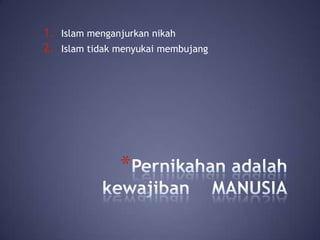 1.
2.

Islam menganjurkan nikah
Islam tidak menyukai membujang

*

 