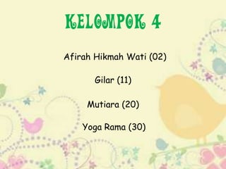 Kelompok 4
Afirah Hikmah Wati (02)
Mutiara (20)
Gilar (11)
Yoga Rama (30)
 