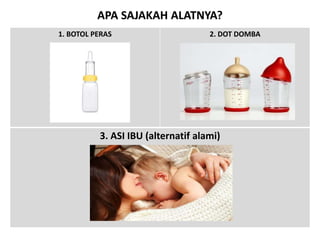 APA SAJAKAH ALATNYA? 
1. BOTOL PERAS 2. DOT DOMBA 
3. ASI IBU (alternatif alami) 
 