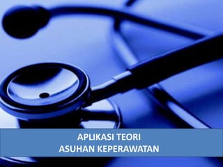 APLIKASI TEORI 
ASUHAN KEPERAWATAN 
 