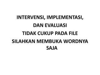 INTERVENSI, IMPLEMENTASI, 
DAN EVALUASI 
TIDAK CUKUP PADA FILE 
SILAHKAN MEMBUKA WORDNYA 
SAJA 
 