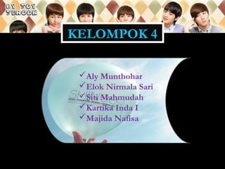 KELOMPOK 4
Aly Munthohar
Elok Nirmala Sari
Siti Mahmudah
Kartika Inda I
Majida Nafisa
 