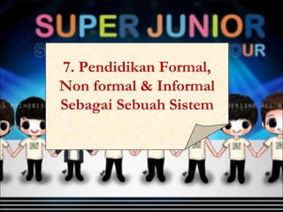7. Pendidikan Formal,
Non formal & Informal
Sebagai Sebuah Sistem
 