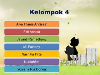 Kelompok 4
Alya Titania Annisaa’
Fitri Annisa
Jayanti Ramadhany
M. Fathony
Nashiha Firta
Yosiana Ria Donna
Nursahfitri
 