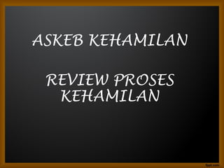 ASKEB KEHAMILAN
REVIEW PROSES
KEHAMILAN
 