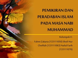 PEMIKIRAN DAN
PERADABAN ISLAM
PADA MASANABI
MUHAMMAD
Kelompok4 :
FahmiZakaria (133111050) Shofi Nur
Chofifah(133111063) NailulFarih
(133111076)
 