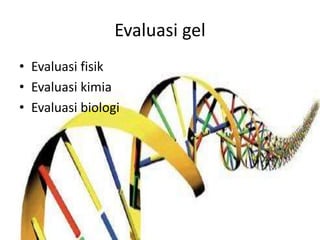 Evaluasi gel
• Evaluasi fisik
• Evaluasi kimia
• Evaluasi biologi
 