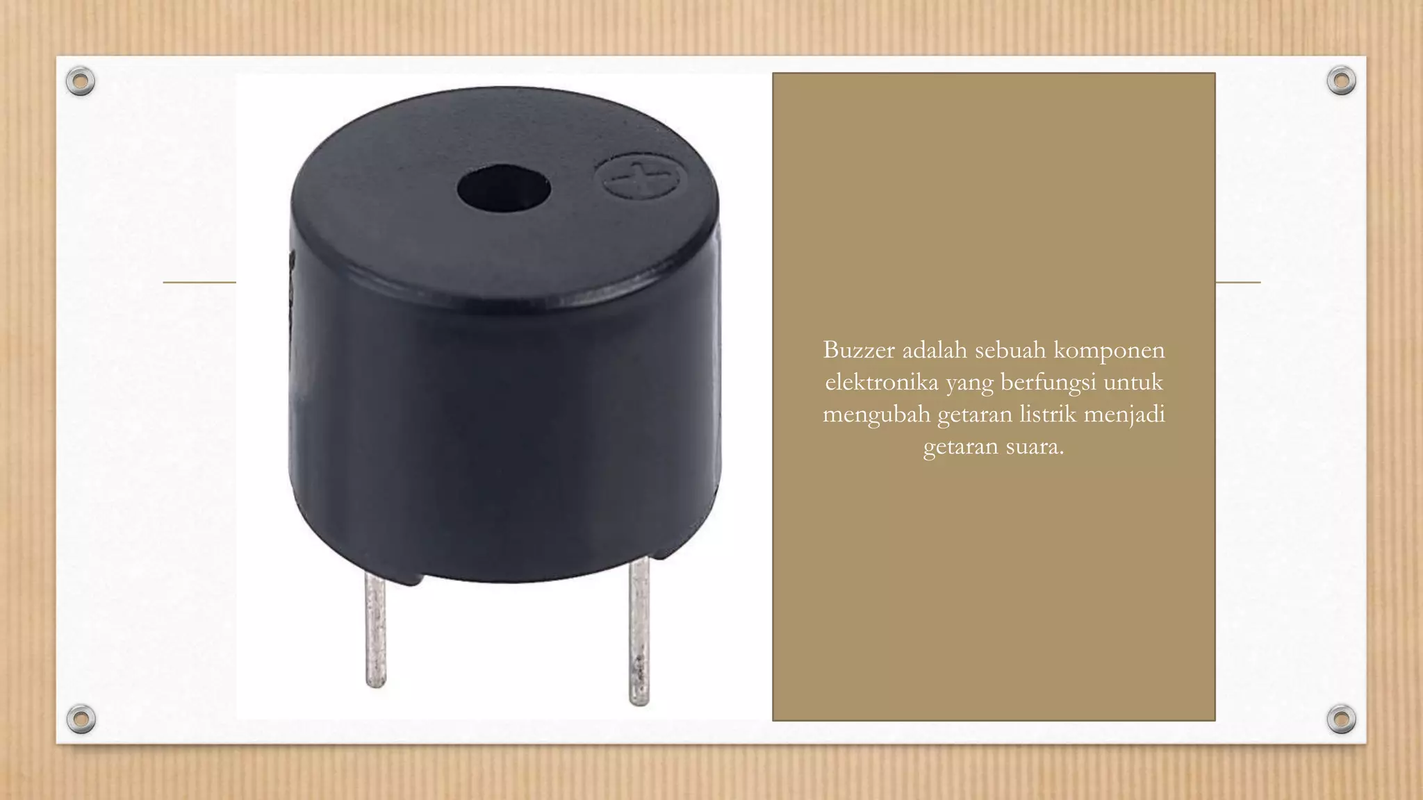 Buzzer adalah sebuah komponen
elektronika yang berfungsi untuk
mengubah getaran listrik menjadi
getaran suara.
 