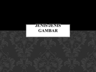 JENIS-JENIS
GAMBAR
 