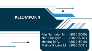 KELOMPOK 4
Alip Nur Indah M (202015005)
Nurul Hidayah (202015007)
Hendra Tri A. (202015010)
Muthia Sobrina M (202015031)
 