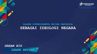 ALASAN DIPERLUKANNYA KAJIAN PANCASILA
SEBAGAI IDEOLOGI NEGARA
DREAM BIG
LEARN BEYOND
https://primakara.ac.id
 
