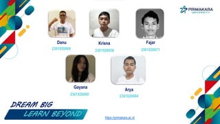 Danu
2301020069
Krisna
2301020058
Fajar
2301020071
DREAM BIG
LEARN BEYOND
Gayana
2301020060
Arya
2301020084
https://primakara.ac.id
 
