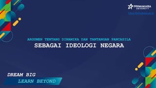 ARGUMEN TENTANG DINAMIKA DAN TANTANGAN PANCASILA
SEBAGAI IDEOLOGI NEGARA
DREAM BIG
LEARN BEYOND
https://primakara.ac.id
 