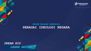 PROJEK BELAJAR PANCASILA
SEBAGAI IDEOLOGI NEGARA
DREAM BIG
LEARN BEYOND
https://primakara.ac.id
 