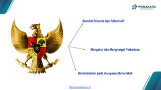 Mengakui dan Menghargai Perbedaan
Bersifat Dinamis dan Reformatif
Berlandaskan pada musyawarah mufakat
https://primakara.ac.id
 