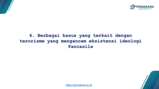4. Berbagai kasus yang terkait dengan
terorisme yang mengancam eksistensi ideologi
Pancasila
https://primakara.ac.id
 