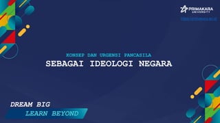 KONSEP DAN URGENSI PANCASILA
SEBAGAI IDEOLOGI NEGARA
DREAM BIG
LEARN BEYOND
https://primakara.ac.id
 