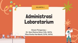 Dosen Pengampu :
Dr. Novi Ratna Dewi, S.Si., M.Pd.
Risa Dwita Hardianti, S.Pd., M.Pd.
Administrasi
Laboratorium
KELOMPOK 4
 
