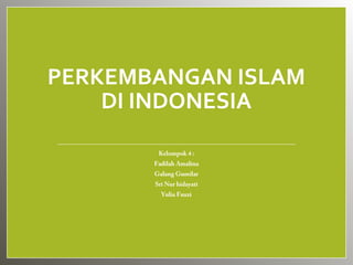 PERKEMBANGAN ISLAM
    DI INDONESIA

        Kelompok 4 :
       Fadilah Amalina
       Galang Gumilar
       Sri Nur hidayati
         Yulia Fauzi
 