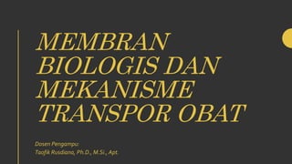 MEMBRAN
BIOLOGIS DAN
MEKANISME
TRANSPOR OBAT
Dosen Pengampu:
Taofik Rusdiana, Ph.D., M.Si., Apt.
 