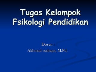Tugas Kelompok Fsikologi Pendidikan Dosen : Akhmad sudrajat, M.Pd.  