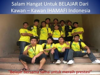 Salam Hangat Untuk BELAJAR Dari
Kawan – Kawan IHAMAFI Indonesia
“Belajar bersama sama untuk meraih prestasi”
 